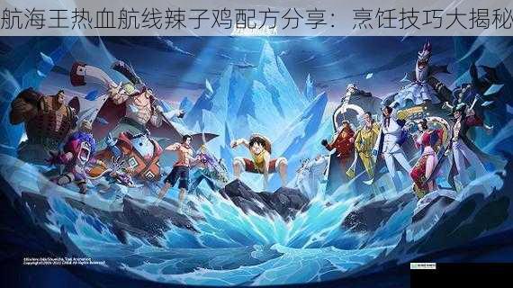 航海王热血航线辣子鸡配方分享:烹饪技巧大揭秘