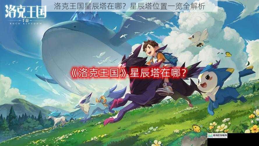 洛克王国星辰塔在哪?星辰塔位置一览全解析