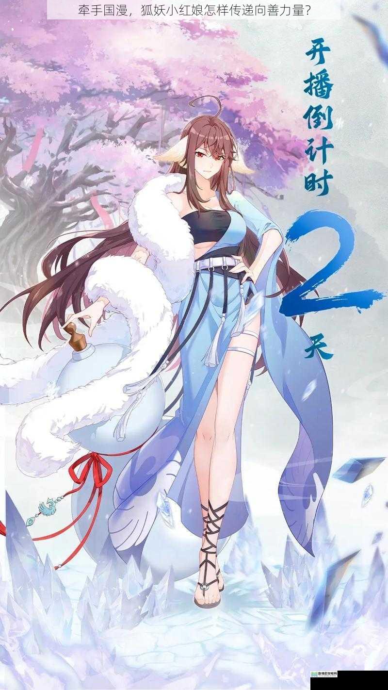 牵手国漫,狐妖小红娘怎样传递向善力量?