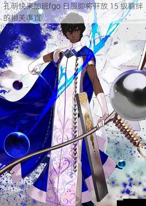 孔明快来加班 fgo 日服即将开放 15 级羁绊的相关事宜