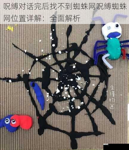 呪缚对话完后找不到蜘蛛网呪缚蜘蛛网位置详解:全面解析