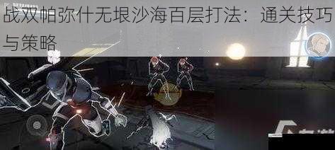 战双帕弥什无垠沙海百层打法:通关技巧与策略