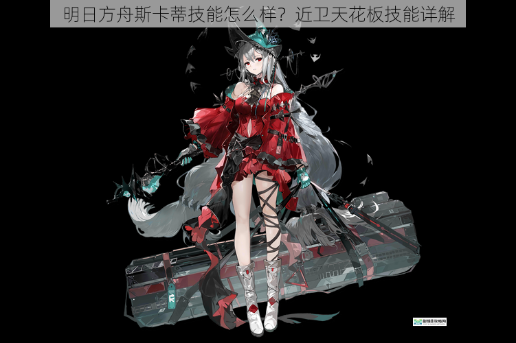 明日方舟斯卡蒂技能怎么样?近卫天花板技能详解