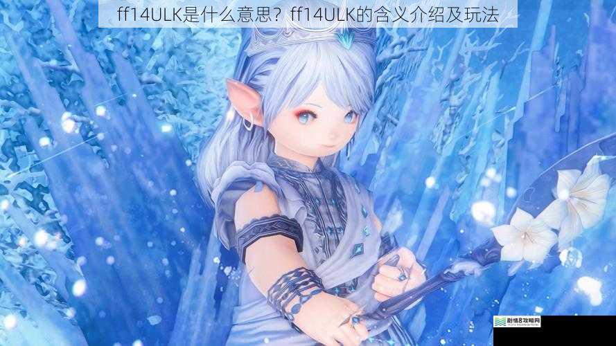 ff14ULK 是什么意思?ff14ULK 的含义介绍及玩法