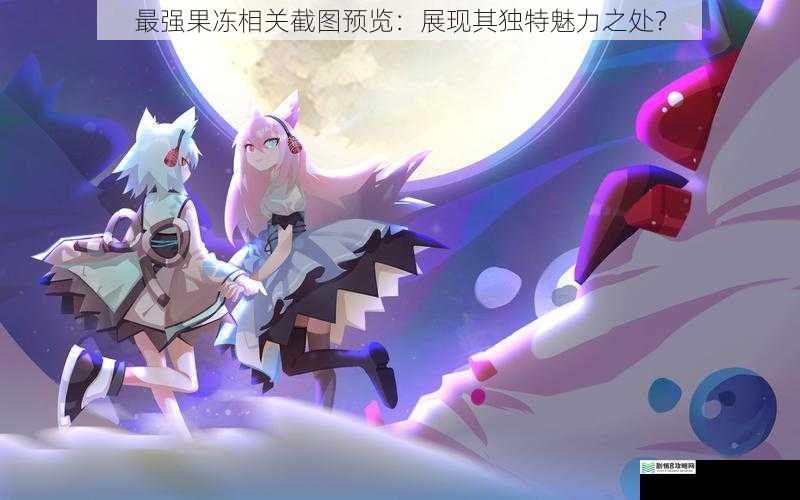 最强果冻相关截图预览:展现其独特魅力之处?