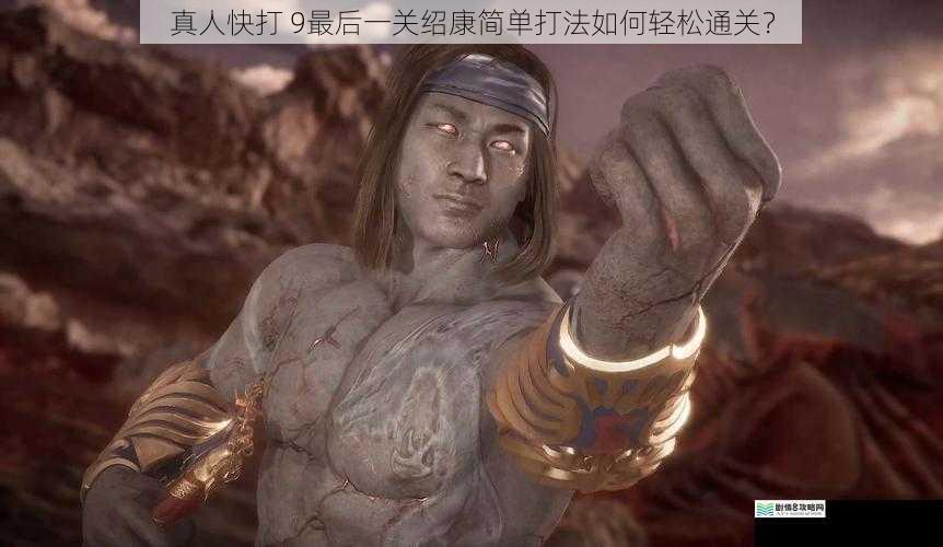 真人快打 9最后一关绍康简单打法如何轻松通关?