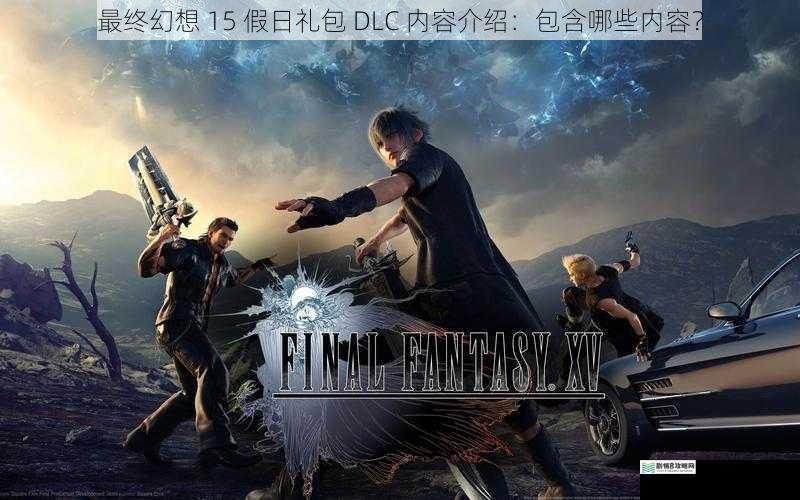 最终幻想 15 假日礼包 DLC 内容介绍:包含哪些内容?