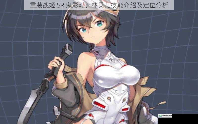 重装战姬 SR 鬼影灯、林贝儿技能介绍及定位分析