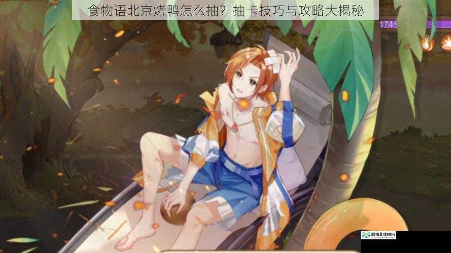 食物语北京烤鸭怎么抽?抽卡技巧与攻略大揭秘