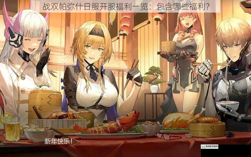 战双帕弥什日服开服福利一览:包含哪些福利?