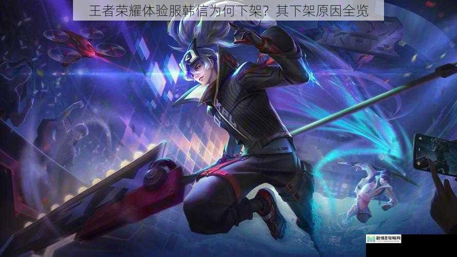 王者荣耀体验服韩信为何下架?其下架原因全览