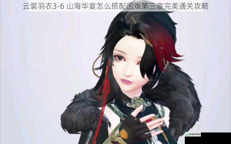 云裳羽衣 3 - 6 山海华宴怎么搭配困难第三章完美通关攻略