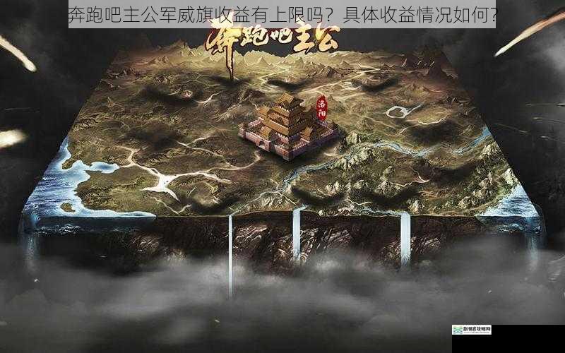 奔跑吧主公军威旗收益有上限吗?具体收益情况如何?