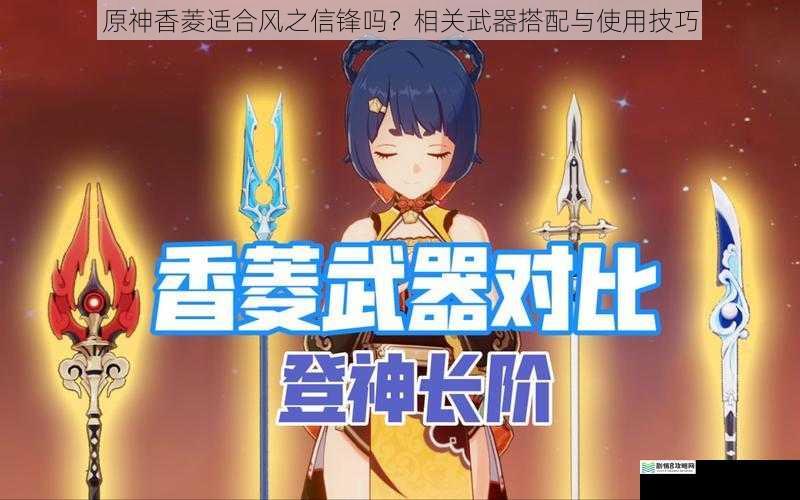原神香菱适合风之信锋吗?相关武器搭配与使用技巧