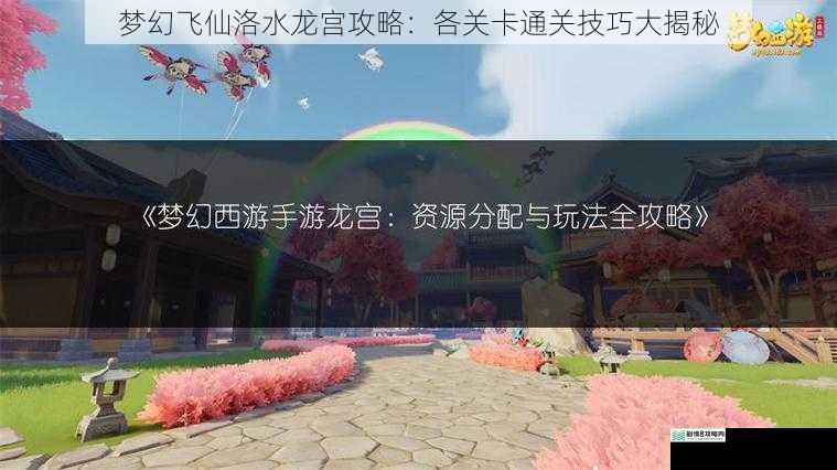 梦幻飞仙洛水龙宫攻略:各关卡通关技巧大揭秘