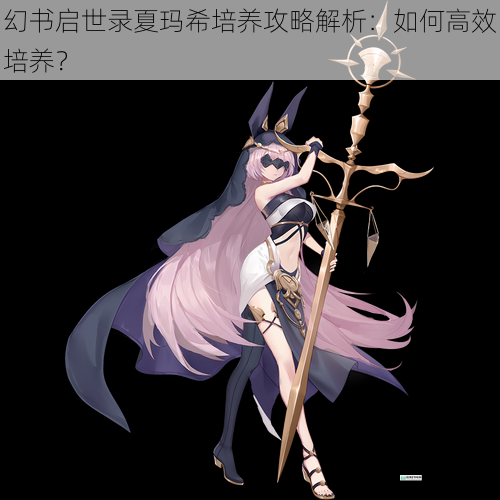 幻书启世录夏玛希培养攻略解析:如何高效培养?