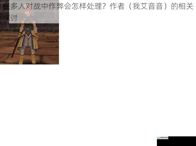 在多人对战中作弊会怎样处理?作者(我艾音音)的相关探讨