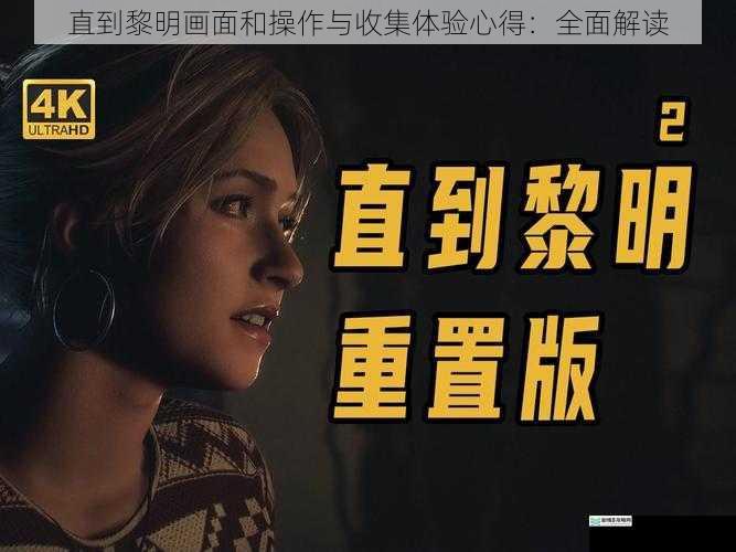 直到黎明画面和操作与收集体验心得:全面解读