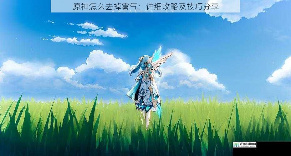 原神怎么去掉雾气:详细攻略及技巧分享