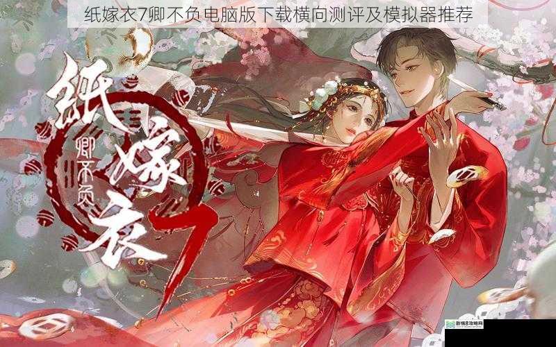 纸嫁衣 7 卿不负电脑版下载横向测评及模拟器推荐