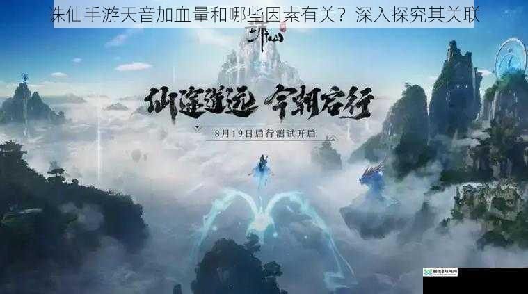 诛仙手游天音加血量和哪些因素有关?深入探究其关联