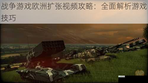 战争游戏欧洲扩张视频攻略:全面解析游戏技巧