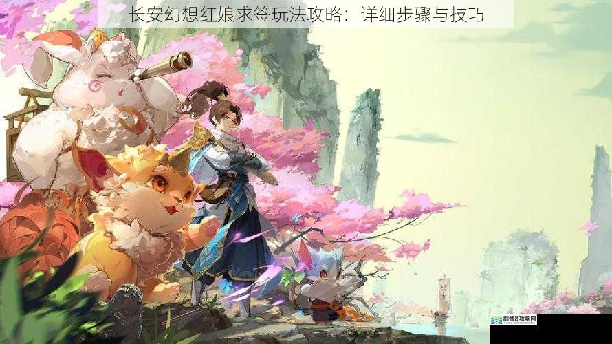 长安幻想红娘求签玩法攻略:详细步骤与技巧