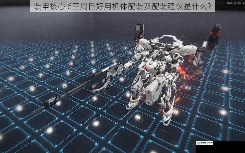 装甲核心 6三周目好用机体配装及配装建议是什么?