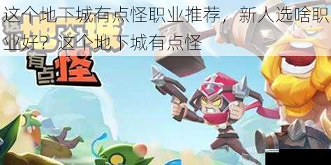 这个地下城有点怪职业推荐,新人选啥职业好?这个地下城有点怪