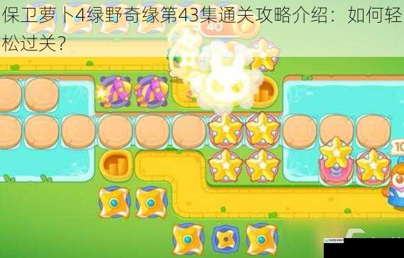 保卫萝卜4绿野奇缘第43集通关攻略介绍:如何轻松过关?