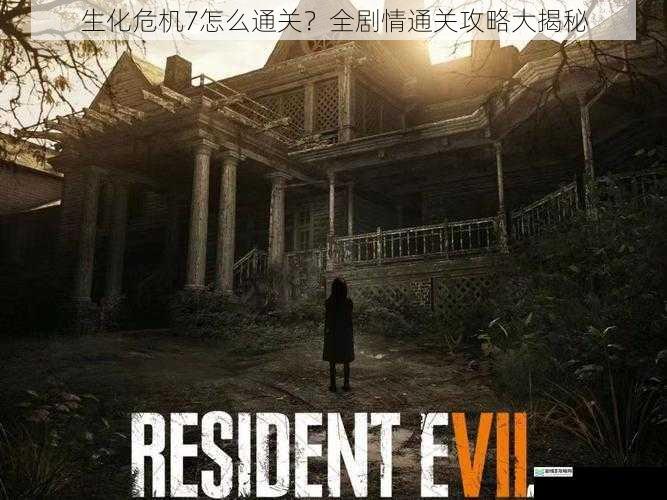 生化危机7怎么通关?全剧情通关攻略大揭秘