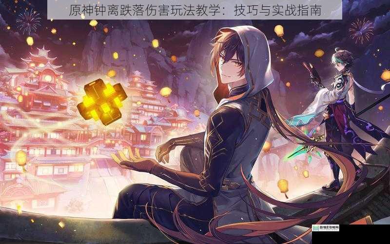 原神钟离跌落伤害玩法教学:技巧与实战指南