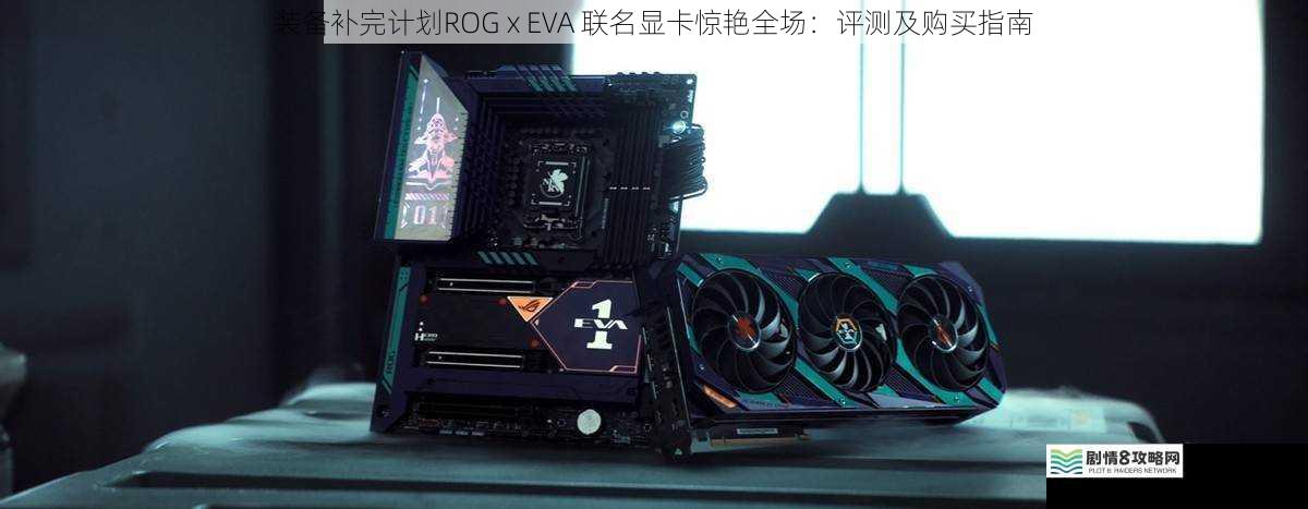 装备补完计划ROG x EVA 联名显卡惊艳全场:评测及购买指南