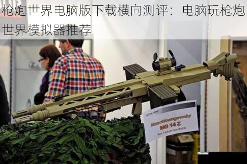 枪炮世界电脑版下载横向测评:电脑玩枪炮世界模拟器推荐