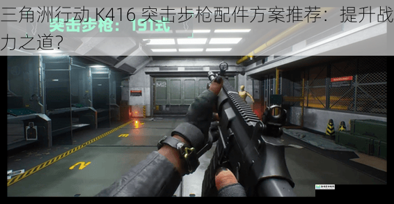 三角洲行动 K416 突击步枪配件方案推荐:提升战力之道?