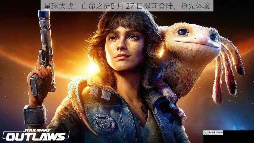 星球大战:亡命之徒8 月 27 日提前登陆,抢先体验