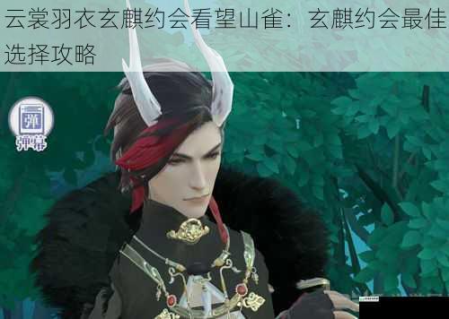 云裳羽衣玄麒约会看望山雀:玄麒约会最佳选择攻略