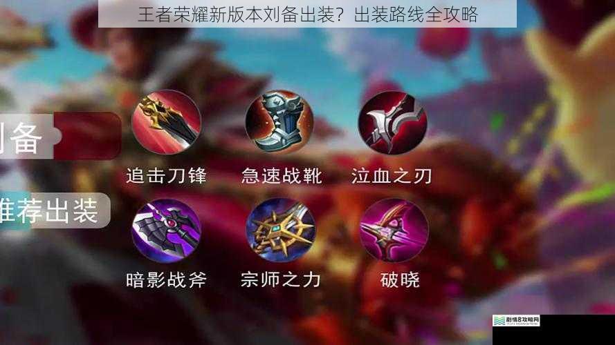 王者荣耀新版本刘备出装?出装路线全攻略