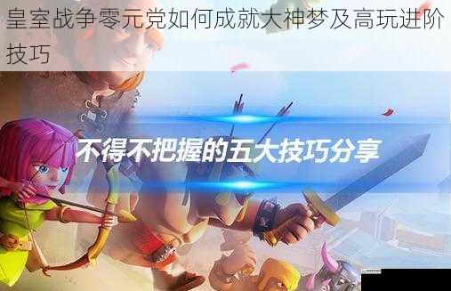 皇室战争零元党如何成就大神梦及高玩进阶技巧