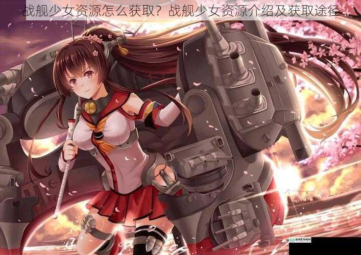 战舰少女资源怎么获取?战舰少女资源介绍及获取途径
