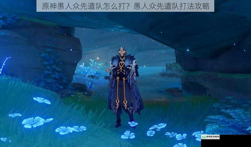 原神愚人众先遣队怎么打?愚人众先遣队打法攻略