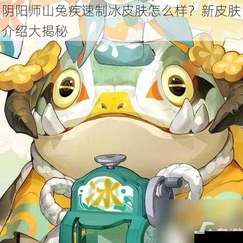 阴阳师山兔疾速制冰皮肤怎么样?新皮肤介绍大揭秘