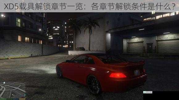 XD5载具解锁章节一览:各章节解锁条件是什么?