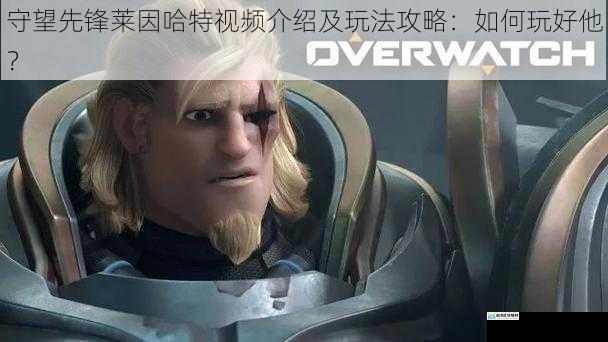 守望先锋莱因哈特视频介绍及玩法攻略:如何玩好他?