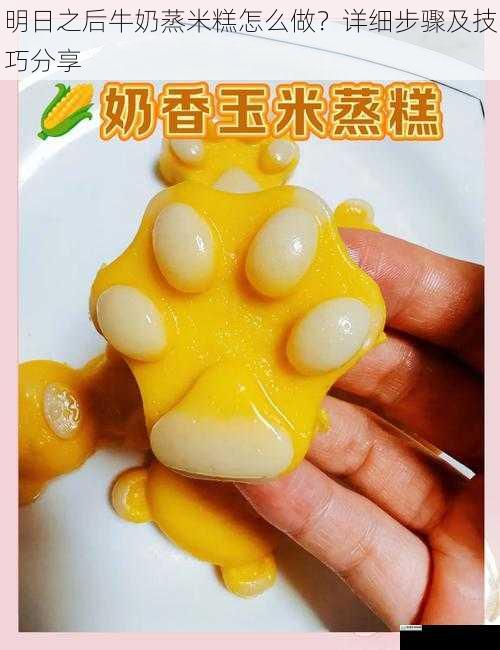 明日之后牛奶蒸米糕怎么做?详细步骤及技巧分享