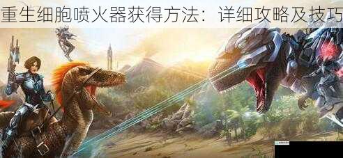 重生细胞喷火器获得方法:详细攻略及技巧
