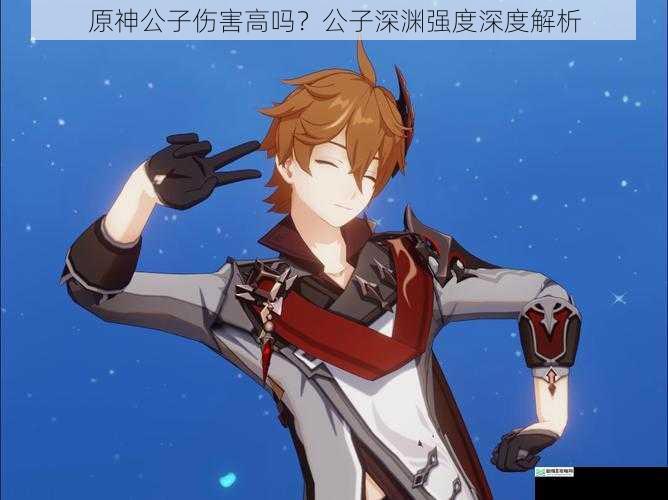 原神公子伤害高吗?公子深渊强度深度解析