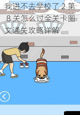 我进不去学校了 2 第 8 关怎么过全关卡图文通关攻略详解