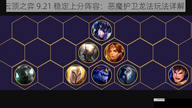 云顶之弈 9.21 稳定上分阵容:恶魔护卫龙法玩法详解?
