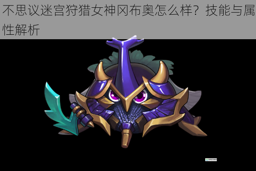 不思议迷宫狩猎女神冈布奥怎么样?技能与属性解析